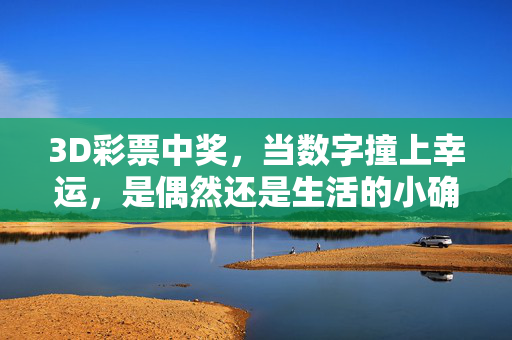 3D彩票中奖，当数字撞上幸运，是偶然还是生活的小确幸？数字撞上幸运，3D彩票中奖的小确幸