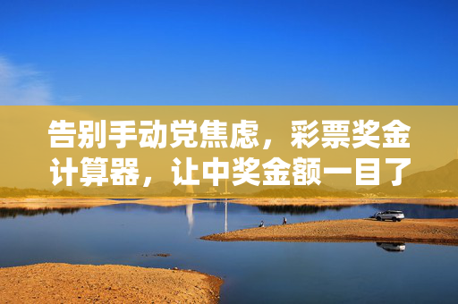 告别手动党焦虑,彩票奖金计算器,让中奖金额一目了然