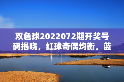 双色球2022072期开奖号码揭晓，红球奇偶均衡，蓝球08现身，双色球2022072期开奖，红球奇偶均衡，蓝球08现身