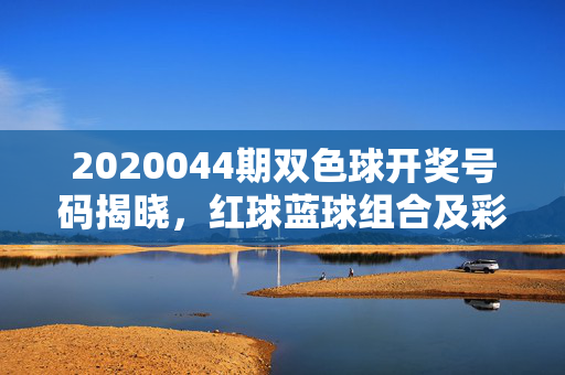 2020044期双色球开奖号码揭晓，红球蓝球组合及彩民关注点