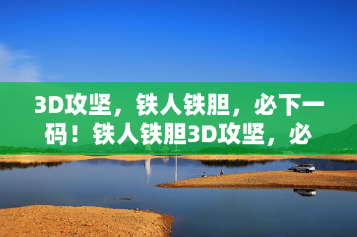 3D攻坚，铁人铁胆，必下一码！铁人铁胆3D攻坚，必下一码
