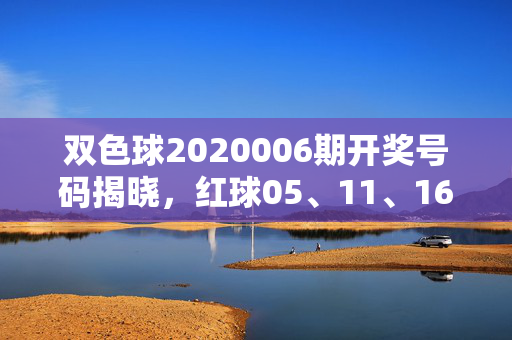 双色球2020006期开奖号码揭晓，红球05、11、16、22、28、30 蓝球09，双色球2020006期开奖号码揭晓，红球05、11、16、22、28、30 蓝球09