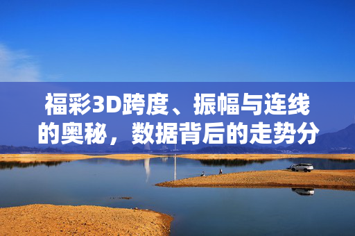福彩3D跨度、振幅与连线的奥秘，数据背后的走势分析，福彩3D跨度振幅连线，数据背后的走势奥秘