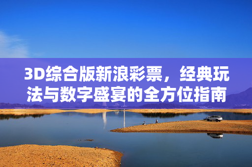 3D综合版新浪彩票，经典玩法与数字盛宴的全方位指南，3D新浪彩票综合版，经典玩法与数字盛宴指南