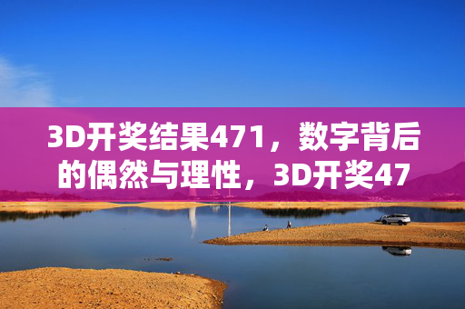 3D开奖结果471,数字背后的偶然与理性,3D开奖471,偶然与理性的数字解读