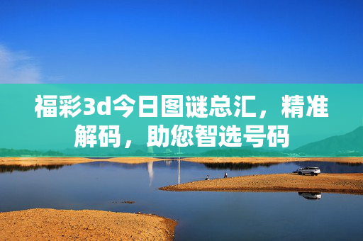 福彩3d今日图谜总汇，精准解码，助您智选号码