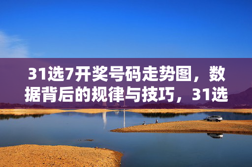 31选7开奖号码走势图，数据背后的规律与技巧，31选7开奖号码走势图，数据背后的规律与技巧