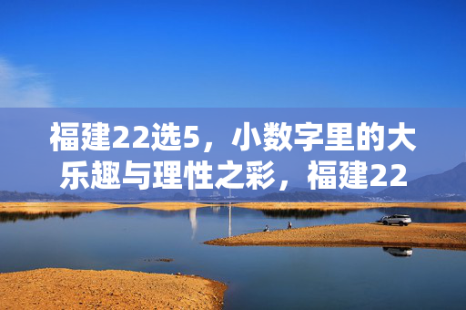 福建22选5，小数字里的大乐趣与理性之彩，福建22选5，小数字里的大乐趣与理性之彩