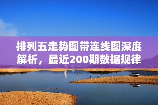排列五走势图带连线图深度解析，最近200期数据规律与实战技巧，排列五走势图连线图，200期数据规律深度解析与实战技巧