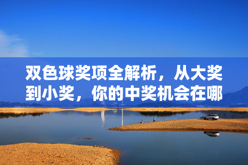 双色球奖项全解析，从大奖到小奖，你的中奖机会在哪里？双色球奖项全解析，从大奖到小奖，你的中奖机会