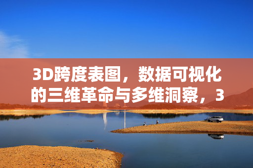 3D跨度表图，数据可视化的三维革命与多维洞察，3D跨度表图，数据可视化的三维革命与多维洞察