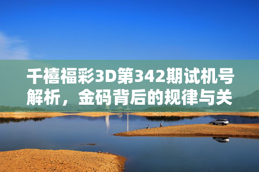 千禧福彩3D第342期试机号解析，金码背后的规律与关注要点，千禧福彩3D第342期试机号解析，金码规律与关注要点