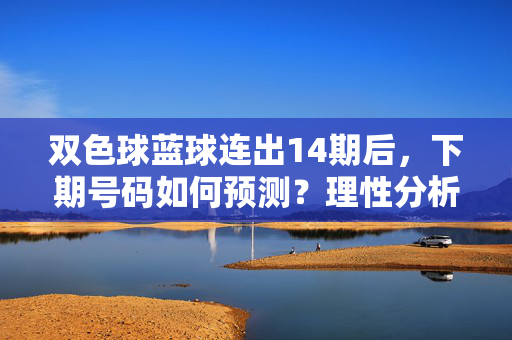 双色球蓝球连出14期后，下期号码如何预测？理性分析规律与概率，双色球蓝球连出14期后下期预测，理性分析规律与概率