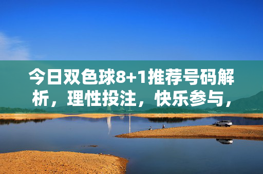 今日双色球8+1推荐号码解析,理性投注,快乐参与,今日双色球8+1推荐号码解析,理性投注快乐参与