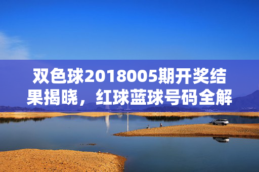 双色球2018005期开奖结果揭晓，红球蓝球号码全解析，双色球2018005期开奖结果揭晓，红蓝球号码全解析