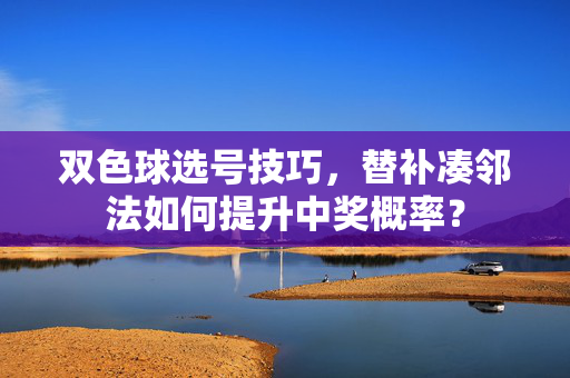 双色球选号技巧，替补凑邻法如何提升中奖概率？