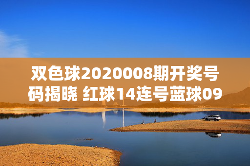 双色球2020008期开奖号码揭晓 红球14连号蓝球09 中奖情况一览