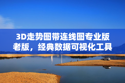 3D走势图带连线图专业版老版，经典数据可视化工具的深度解析与应用