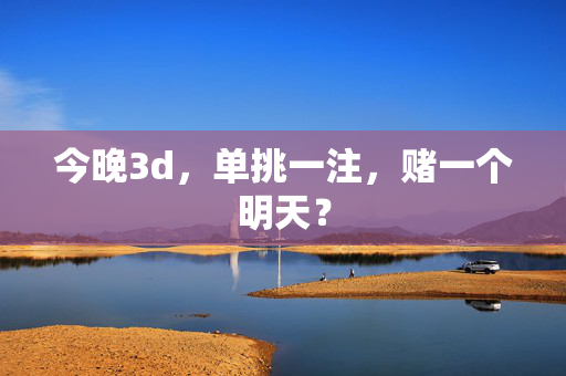 今晚3d,单挑一注,赌一个明天?