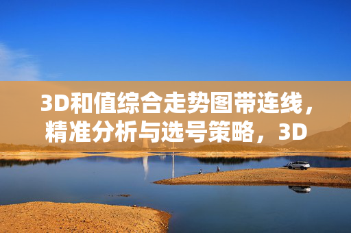 3D和值综合走势图带连线，精准分析与选号策略，3D和值综合走势图连线精准分析与选号策略