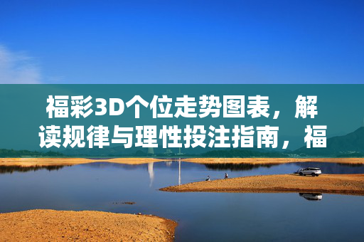 福彩3D个位走势图表，解读规律与理性投注指南，福彩3D个位走势，规律解读与理性投注指南