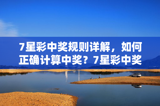 7星彩中奖规则详解，如何正确计算中奖？7星彩中奖规则详解，如何正确计算中奖