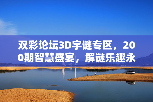 双彩论坛3D字谜专区,200期智慧盛宴,解谜乐趣永不止步