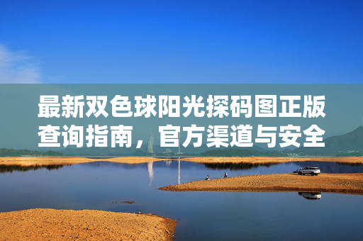 最新双色球阳光探码图正版查询指南，官方渠道与安全提示，双色球阳光探码图正版查询指南，官方渠道与安全提示