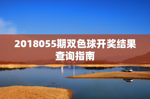 2018055期双色球开奖结果查询指南