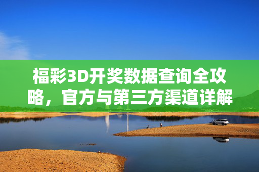 福彩3D开奖数据查询全攻略，官方与第三方渠道详解，福彩3D开奖数据查询全攻略，官方与第三方渠道详解