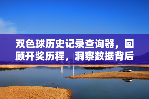 双色球历史记录查询器,回顾开奖历程,洞察数据背后的理性与乐趣,双色球历史记录查询器,回顾历程,洞察理性与乐趣
