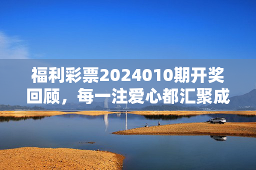 福利彩票2024010期开奖回顾，每一注爱心都汇聚成公益暖流，福利彩票2024010期开奖回顾，每一注爱心汇聚公益暖流