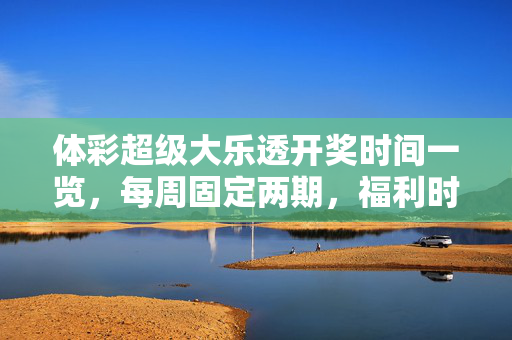 体彩超级大乐透开奖时间一览，每周固定两期，福利时刻别错过，体彩超级大乐透每周两期开奖，福利时刻别错过
