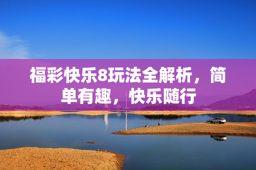 福彩快乐8玩法全解析，简单有趣，快乐随行
