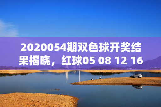 2020054期双色球开奖结果揭晓，红球05 08 12 16 23 29 蓝球11 奖池滚存2.26亿余元，双色球2020054期开奖结果，红球05 08 12 16 23 29，蓝球11，奖池滚存2.26亿余元