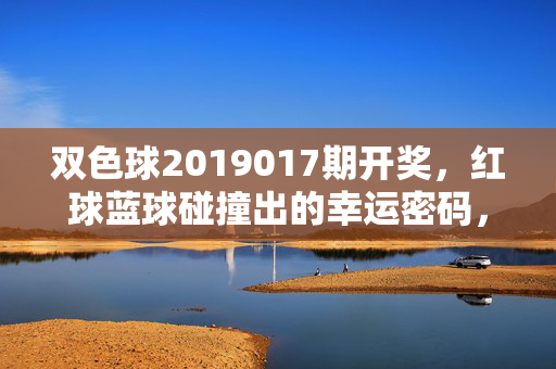 双色球2019017期开奖，红球蓝球碰撞出的幸运密码，双色球2019017期红蓝球碰撞出幸运密码