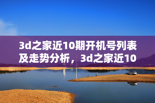 3d之家近10期开机号列表及走势分析,3d之家近10期开机号列表及走势分析