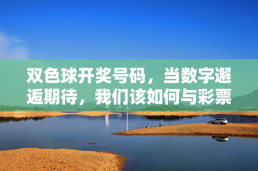 双色球开奖号码,当数字邂逅期待,我们该如何与彩票相处?数字邂逅期待,我们该如何与彩票相处?