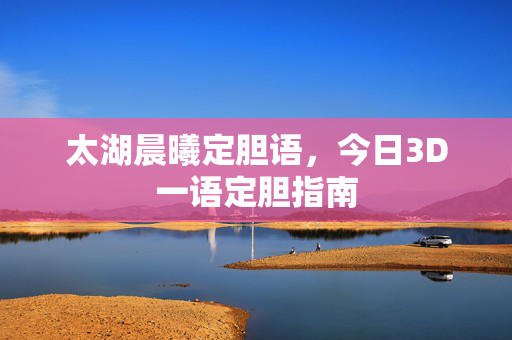 太湖晨曦定胆语，今日3D一语定胆指南