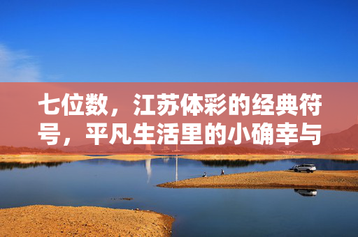 七位数，江苏体彩的经典符号，平凡生活里的小确幸与大公益，江苏体彩七位数，平凡生活的小确幸与大公益