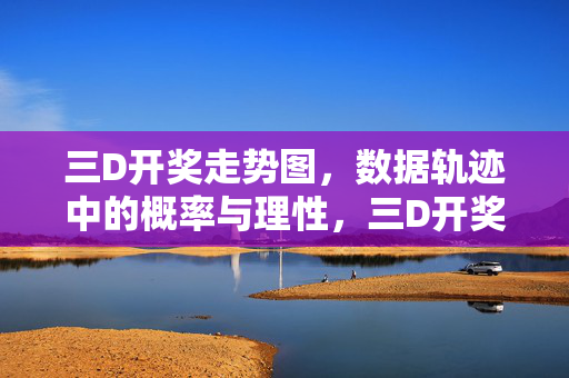 三D开奖走势图,数据轨迹中的概率与理性,三D开奖走势图,数据轨迹中的概率与理性