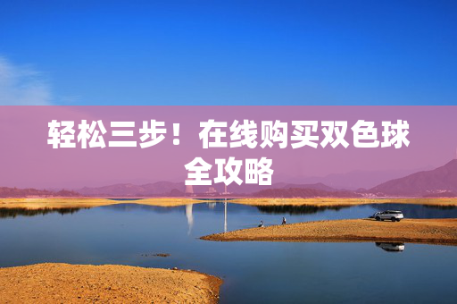 轻松三步！在线购买双色球全攻略