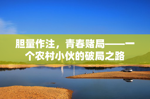 胆量作注，青春赌局——一个农村小伙的破局之路