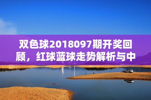 双色球2018097期开奖回顾，红球蓝球走势解析与中奖故事，双色球2018097期开奖回顾，红蓝球走势解析与中奖故事