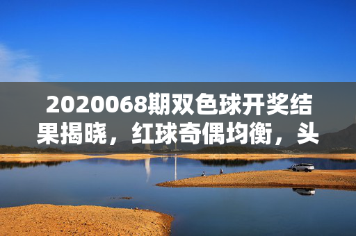 2020068期双色球开奖结果揭晓，红球奇偶均衡，头奖5注单注奖金812万，2020068期双色球开奖，红球奇偶均衡 头奖5注单注812万