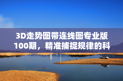 3D走势图带连线图专业版100期，精准捕捉规律的科学工具，3D走势图连线图专业版，精准捕捉规律的科学工具