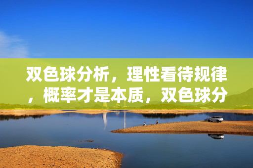 双色球分析，理性看待规律，概率才是本质，双色球分析，理性看规律，概率是本质