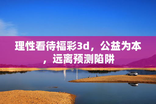 理性看待福彩3d,公益为本,远离预测陷阱