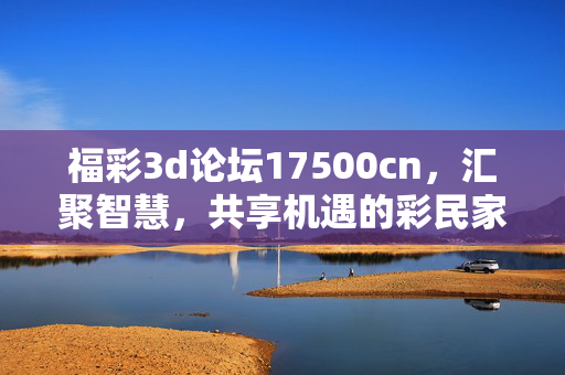 福彩3d论坛17500cn,汇聚智慧,共享机遇的彩民家园,福彩3D论坛17500cn,汇聚智慧共享机遇的彩民家园