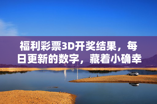 福利彩票3D开奖结果，每日更新的数字，藏着小确幸与大公益，每日福利彩票3D开奖，数字里的小确幸与大公益